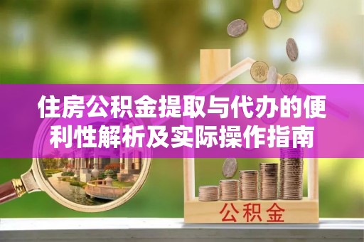 靖西住房公积金提取与代办的便利性解析及实际操作指南