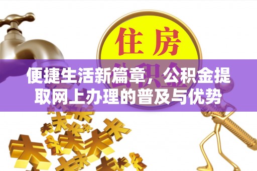 靖西便捷生活新篇章，公积金提取网上办理的普及与优势