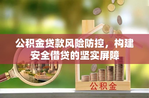 靖西公积金贷款风险防控，构建安全借贷的坚实屏障