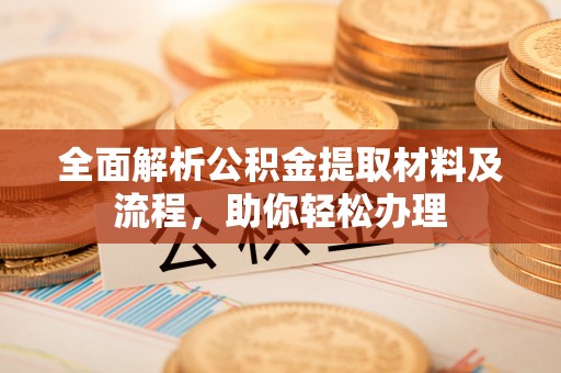 靖西全面解析公积金提取材料及流程，助你轻松办理