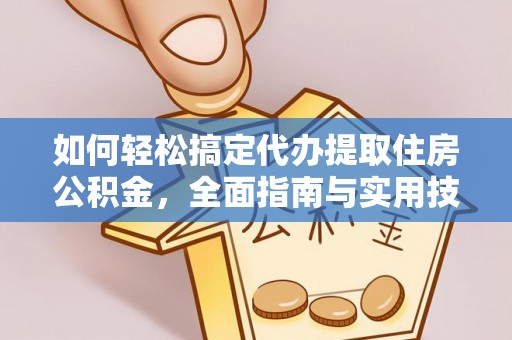 靖西如何轻松搞定代办提取住房公积金，全面指南与实用技巧