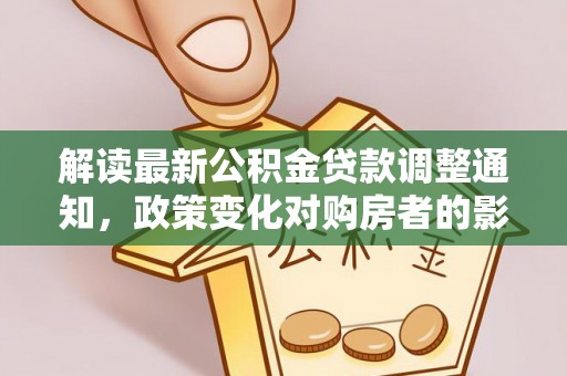 靖西解读最新公积金贷款调整通知，政策变化对购房者的影响