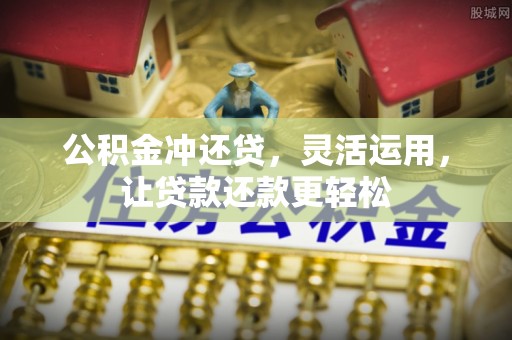 靖西公积金冲还贷，灵活运用，让贷款还款更轻松