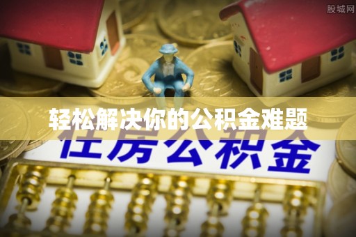靖西轻松解决你的公积金难题
