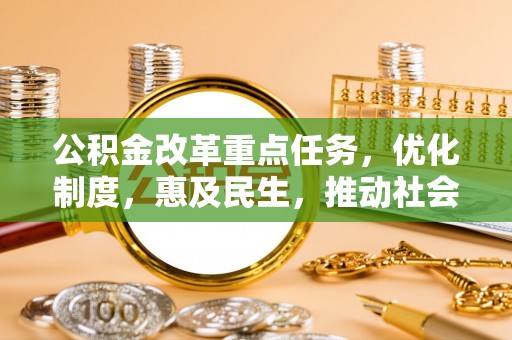 靖西公积金改革重点任务，优化制度，惠及民生，推动社会公平发展