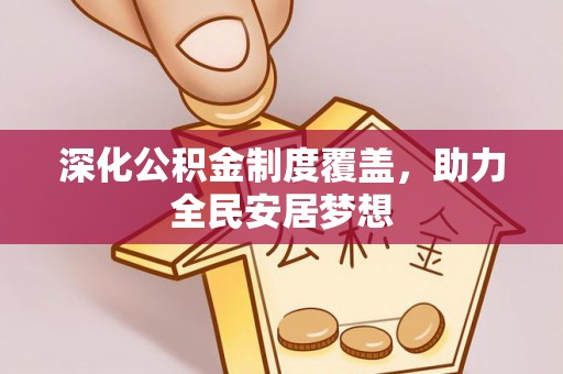 靖西深化公积金制度覆盖，助力全民安居梦想