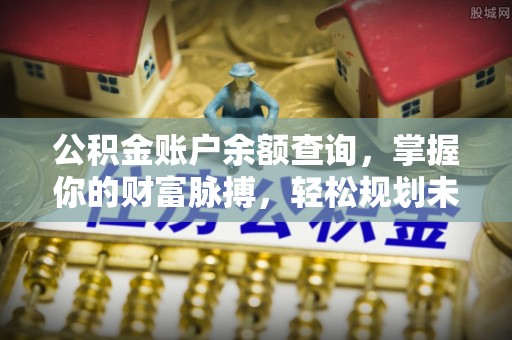 靖西公积金账户余额查询，掌握你的财富脉搏，轻松规划未来