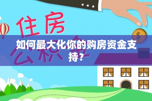 靖西如何最大化你的购房资金支持？