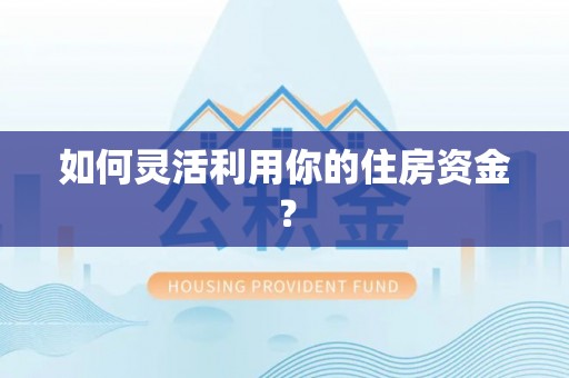 靖西如何灵活利用你的住房资金？