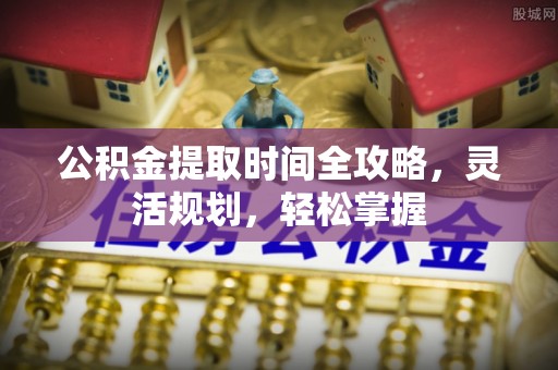 靖西公积金提取时间全攻略，灵活规划，轻松掌握