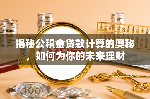 靖西揭秘公积金贷款计算的奥秘，如何为你的未来理财