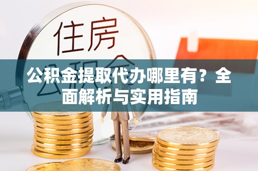 靖西公积金提取代办哪里有？全面解析与实用指南