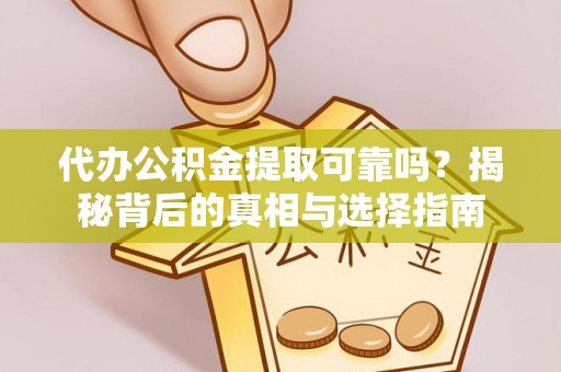 靖西代办公积金提取可靠吗？揭秘背后的真相与选择指南