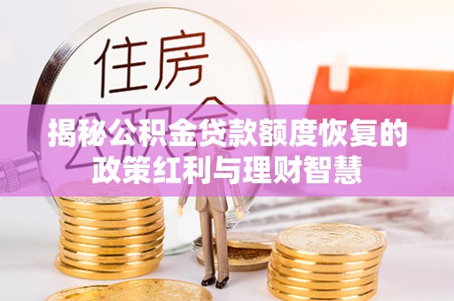 靖西揭秘公积金贷款额度恢复的政策红利与理财智慧