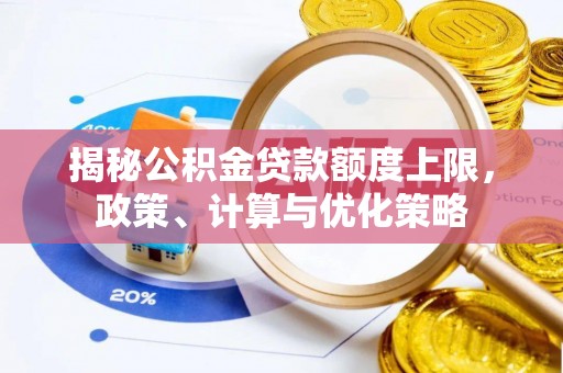 靖西揭秘公积金贷款额度上限，政策、计算与优化策略