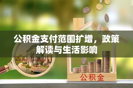 靖西公积金支付范围扩增，政策解读与生活影响