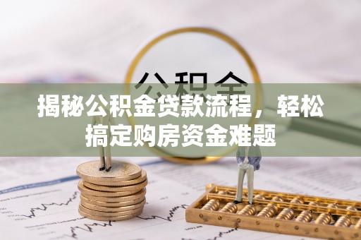 靖西揭秘公积金贷款流程，轻松搞定购房资金难题