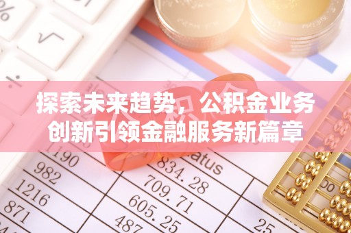 靖西探索未来趋势，公积金业务创新引领金融服务新篇章