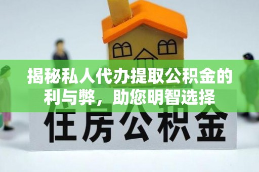 靖西揭秘私人代办提取公积金的利与弊，助您明智选择