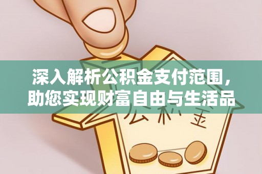 靖西深入解析公积金支付范围，助您实现财富自由与生活品质提升