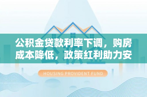 靖西公积金贷款利率下调，购房成本降低，政策红利助力安居梦