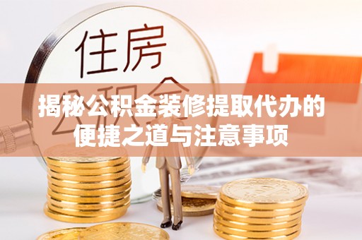 靖西揭秘公积金装修提取代办的便捷之道与注意事项