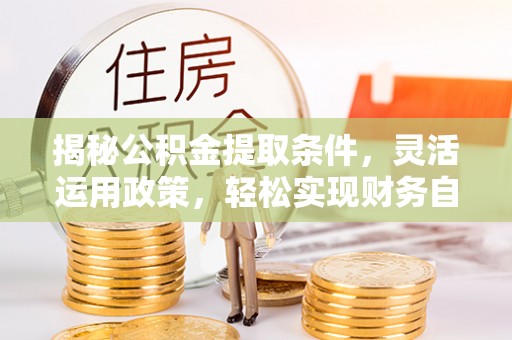靖西揭秘公积金提取条件，灵活运用政策，轻松实现财务自由