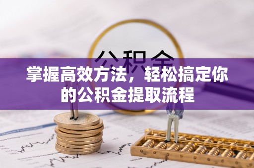 靖西掌握高效方法，轻松搞定你的公积金提取流程