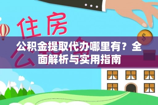 靖西公积金提取代办哪里有？全面解析与实用指南