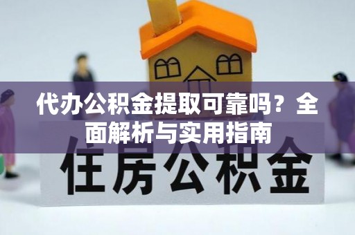 靖西代办公积金提取可靠吗？全面解析与实用指南