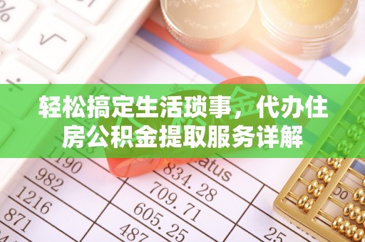 靖西轻松搞定生活琐事，代办住房公积金提取服务详解