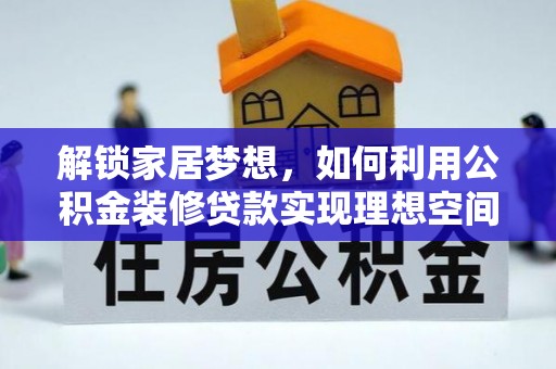 靖西解锁家居梦想，如何利用公积金装修贷款实现理想空间