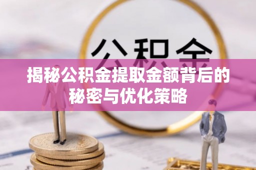 靖西揭秘公积金提取金额背后的秘密与优化策略