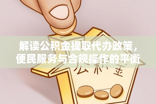 靖西解读公积金提取代办政策，便民服务与合规操作的平衡之道