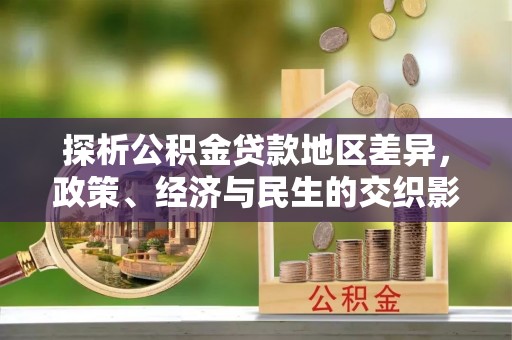 靖西探析公积金贷款地区差异，政策、经济与民生的交织影响
