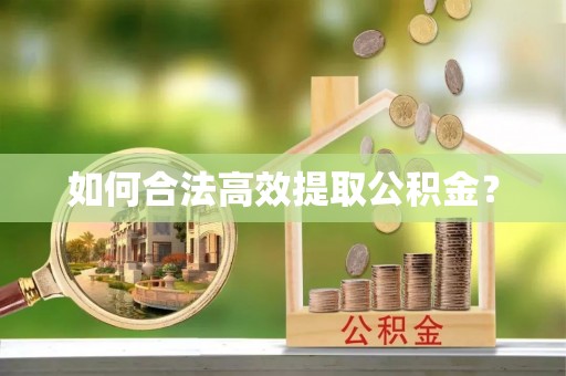 靖西如何合法高效提取公积金？