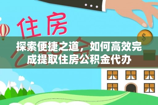 靖西探索便捷之道，如何高效完成提取住房公积金代办