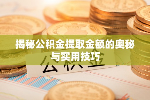 靖西揭秘公积金提取金额的奥秘与实用技巧