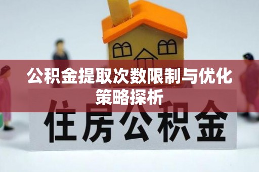 靖西公积金提取次数限制与优化策略探析
