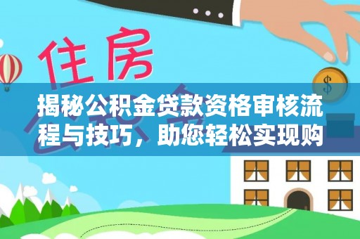 靖西揭秘公积金贷款资格审核流程与技巧，助您轻松实现购房梦想
