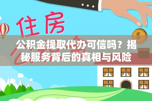 靖西公积金提取代办可信吗？揭秘服务背后的真相与风险