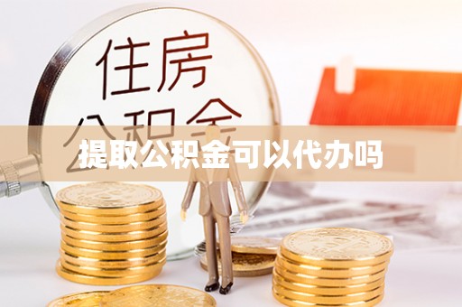 靖西提取公积金可以代办吗