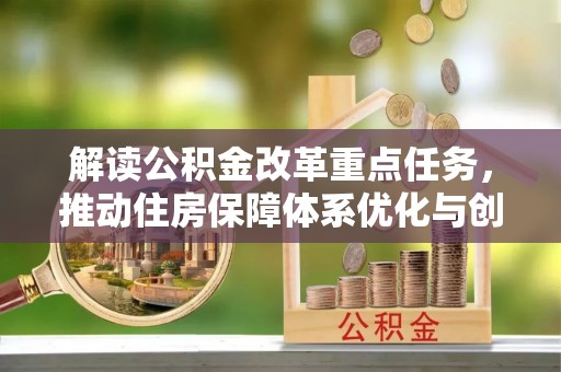 靖西解读公积金改革重点任务，推动住房保障体系优化与创新