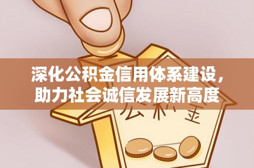 靖西深化公积金信用体系建设，助力社会诚信发展新高度