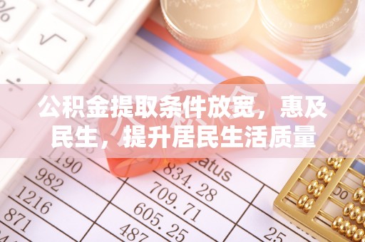 靖西公积金提取条件放宽，惠及民生，提升居民生活质量