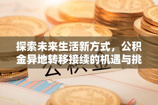 靖西探索未来生活新方式，公积金异地转移接续的机遇与挑战