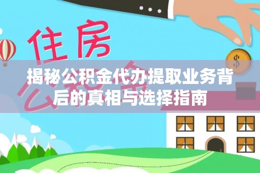 靖西揭秘公积金代办提取业务背后的真相与选择指南