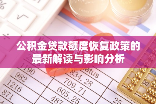 靖西公积金贷款额度恢复政策的最新解读与影响分析