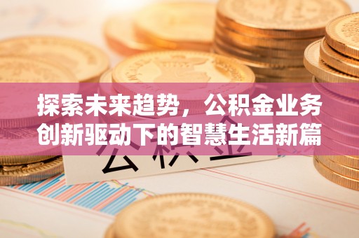 靖西探索未来趋势，公积金业务创新驱动下的智慧生活新篇章