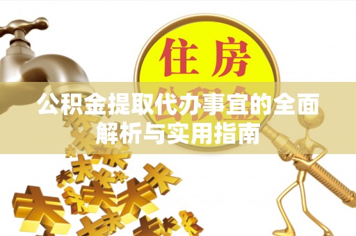靖西公积金提取代办事宜的全面解析与实用指南